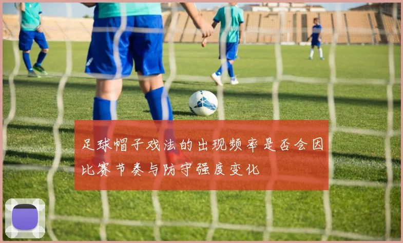 足球帽子戏法的出现频率是否会因比赛节奏与防守强度变化