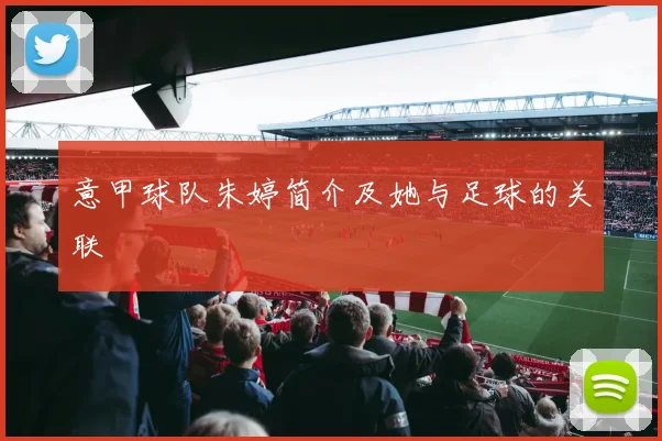 意甲球队朱婷简介及她与足球的关联
