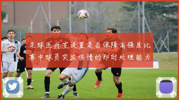 足球医疗室设置是否保障高强度比赛中球员突发伤情的即时处理能力