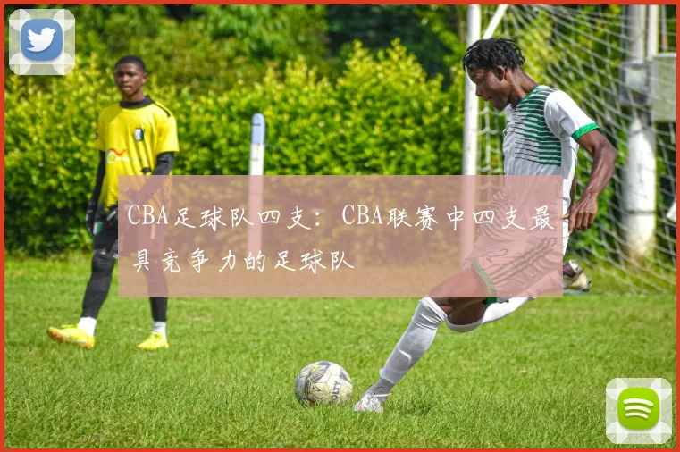 CBA足球队四支：CBA联赛中四支最具竞争力的足球队