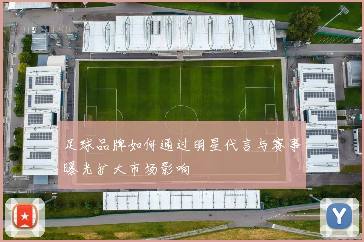 足球品牌如何通过明星代言与赛事曝光扩大市场影响