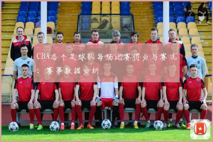 CBA各个足球队每场比赛得分与赛况：赛事数据分析