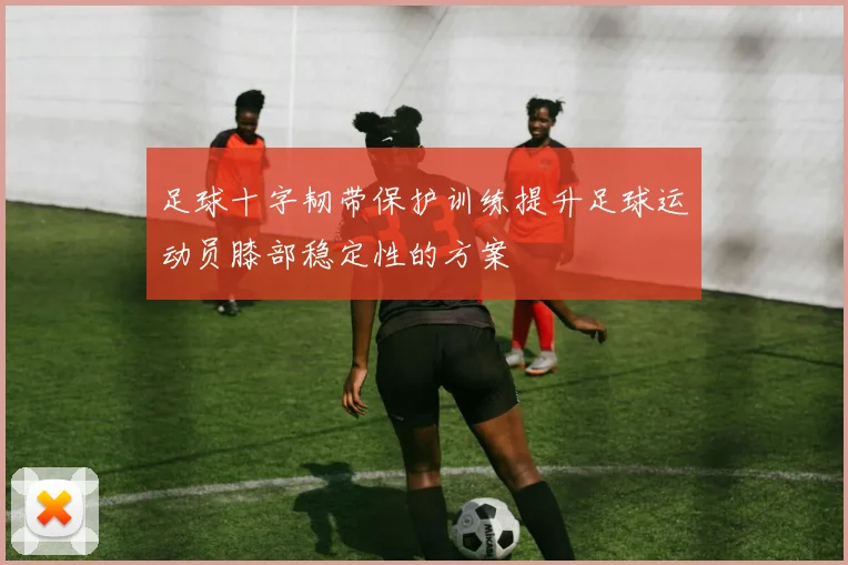 足球十字韧带保护训练提升足球运动员膝部稳定性的方案